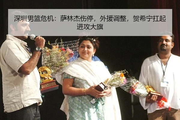 深圳男篮危机：萨林杰伤停，外援调整，贺希宁扛起进攻大旗